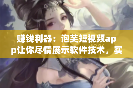 賺錢利器：泡芙短視頻app讓你盡情展示軟件技術(shù)，實現(xiàn)創(chuàng)意變現(xiàn)！