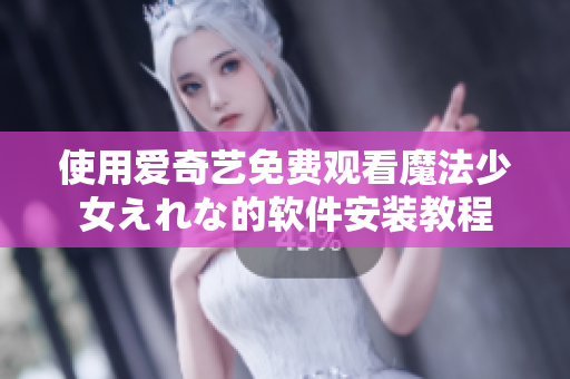 使用愛(ài)奇藝免費(fèi)觀看魔法少女えれな的軟件安裝教程