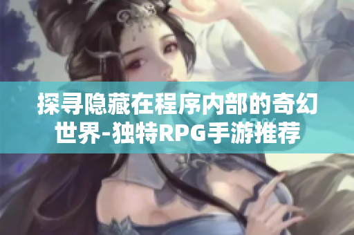 探尋隱藏在程序內(nèi)部的奇幻世界-獨特RPG手游推薦