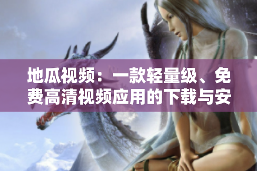 地瓜視頻：一款輕量級、免費高清視頻應(yīng)用的下載與安裝指南