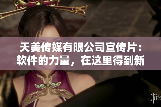 天美傳媒有限公司宣傳片：軟件的力量，在這里得到新生