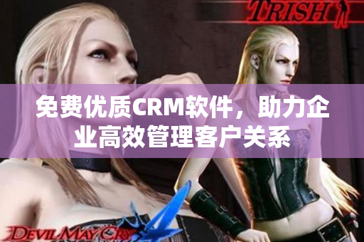 免費(fèi)優(yōu)質(zhì)CRM軟件，助力企業(yè)高效管理客戶關(guān)系