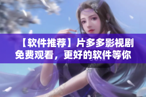 【軟件推薦】片多多影視劇免費(fèi)觀看，更好的軟件等你發(fā)掘！