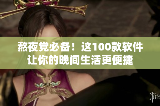 熬夜黨必備！這100款軟件讓你的晚間生活更便捷