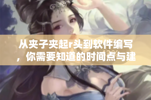 從夾子夾起r頭到軟件編寫，你需要知道的時間點與建議
