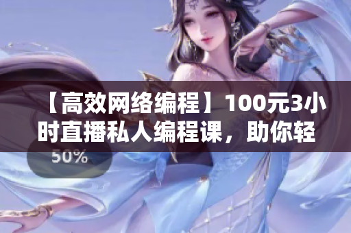 【高效網(wǎng)絡(luò)編程】100元3小時(shí)直播私人編程課，助你輕松掌控軟件開發(fā)！