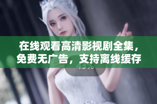 在線觀看高清影視劇全集，免費(fèi)無(wú)廣告，支持離線緩存和多平臺(tái)同步播放
