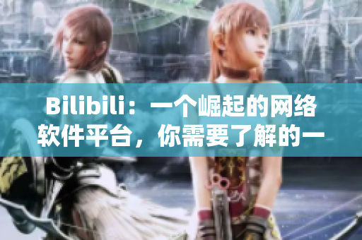 Bilibili：一個(gè)崛起的網(wǎng)絡(luò)軟件平臺(tái)，你需要了解的一切
