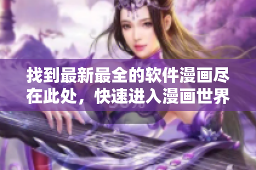 找到最新最全的軟件漫畫盡在此處，快速進(jìn)入漫畫世界！