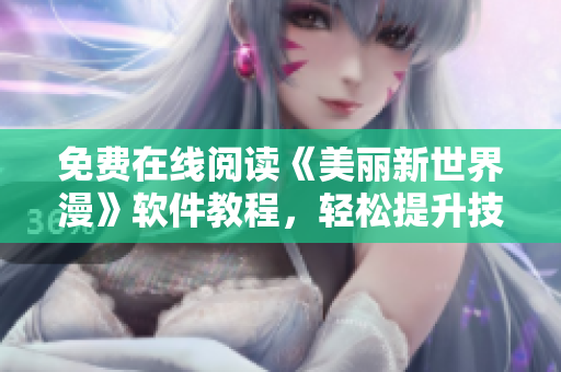 免費在線閱讀《美麗新世界漫》軟件教程，輕松提升技能