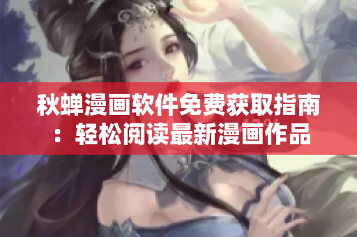 秋蟬漫畫軟件免費(fèi)獲取指南：輕松閱讀最新漫畫作品