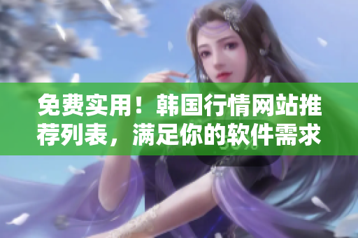 免費實用！韓國行情網(wǎng)站推薦列表，滿足你的軟件需求