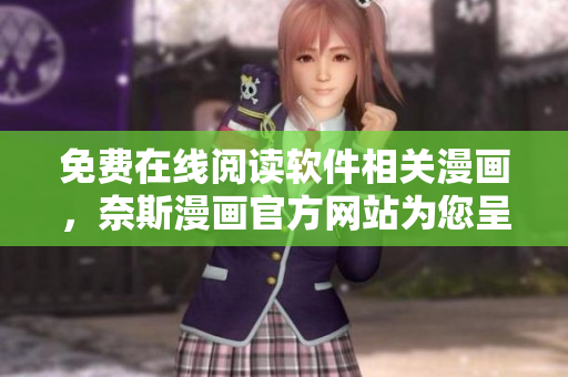 免費在線閱讀軟件相關(guān)漫畫，奈斯漫畫官方網(wǎng)站為您呈現(xiàn)！