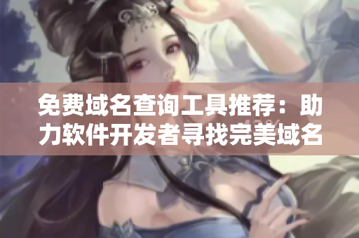 免費(fèi)域名查詢(xún)工具推薦：助力軟件開(kāi)發(fā)者尋找完美域名！