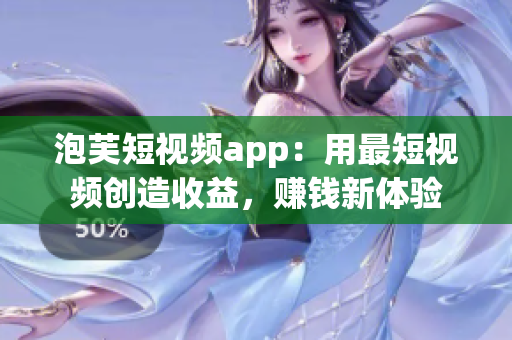 泡芙短視頻app：用最短視頻創(chuàng)造收益，賺錢新體驗