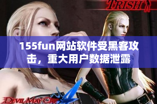 155fun網(wǎng)站軟件受黑客攻擊，重大用戶數(shù)據(jù)泄露