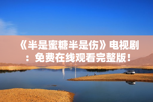 《半是蜜糖半是傷》電視?。好赓M(fèi)在線觀看完整版！