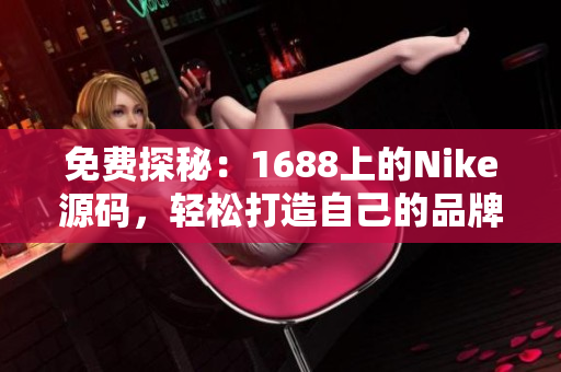 免費(fèi)探秘：1688上的Nike源碼，輕松打造自己的品牌運(yùn)動(dòng)裝備網(wǎng)站