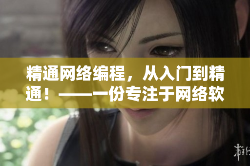 精通網(wǎng)絡(luò)編程，從入門到精通！——一份專注于網(wǎng)絡(luò)軟件編寫的完整教程