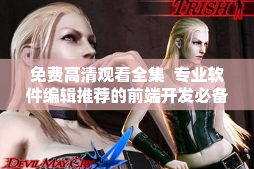 免費(fèi)高清觀(guān)看全集  專(zhuān)業(yè)軟件編輯推薦的前端開(kāi)發(fā)必備神器