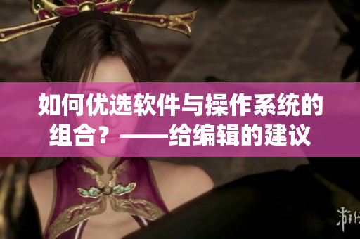 如何優(yōu)選軟件與操作系統(tǒng)的組合？——給編輯的建議
