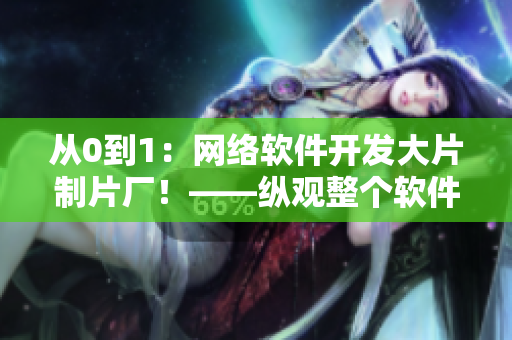 從0到1：網(wǎng)絡(luò)軟件開發(fā)大片制片廠！——縱觀整個軟件開發(fā)過程的故事