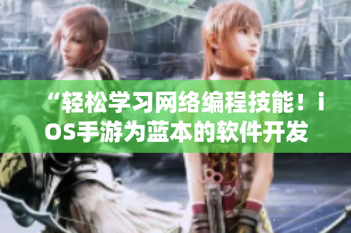 “輕松學習網絡編程技能！iOS手游為藍本的軟件開發(fā)全新演繹”