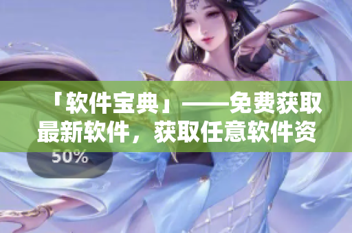 「軟件寶典」——免費(fèi)獲取最新軟件，獲取任意軟件資源