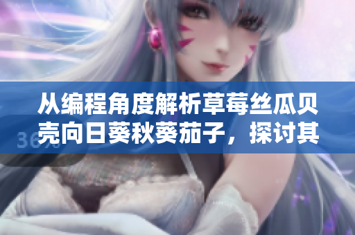 從編程角度解析草莓絲瓜貝殼向日葵秋葵茄子，探討其在軟件開發(fā)中的應(yīng)用價值