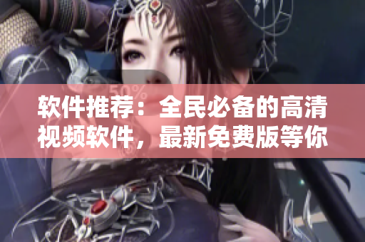 軟件推薦：全民必備的高清視頻軟件，最新免費版等你來下載！