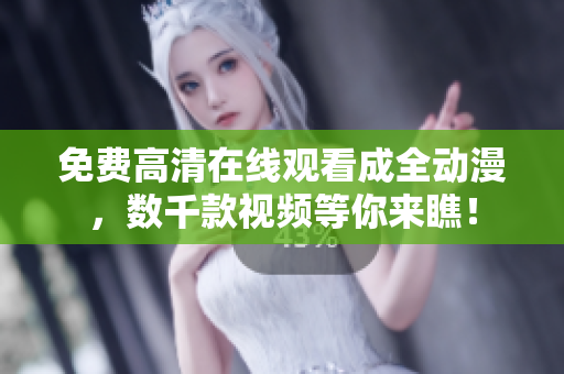 免費(fèi)高清在線觀看成全動(dòng)漫，數(shù)千款視頻等你來瞧！