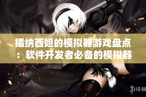 插納西妲的模擬器游戲盤(pán)點(diǎn)：軟件開(kāi)發(fā)者必備的模擬器工具匯總