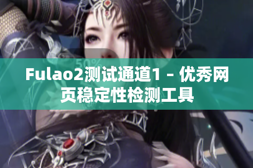 Fulao2測(cè)試通道1 – 優(yōu)秀網(wǎng)頁(yè)穩(wěn)定性檢測(cè)工具