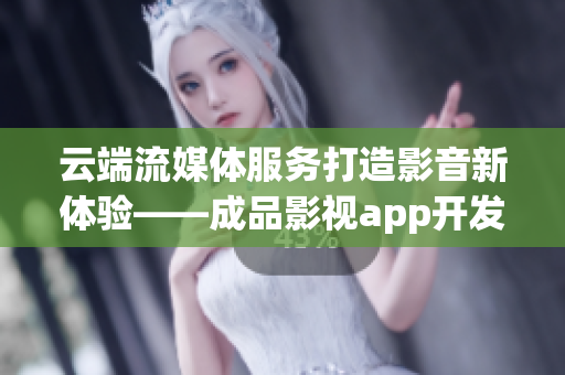 云端流媒體服務打造影音新體驗——成品影視app開發(fā)全指南