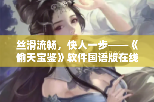 絲滑流暢，快人一步——《偷天寶鑒》軟件國語版在線免費觀看速遞