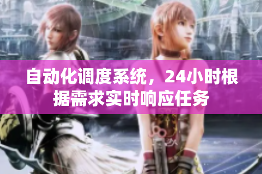 自動(dòng)化調(diào)度系統(tǒng)，24小時(shí)根據(jù)需求實(shí)時(shí)響應(yīng)任務(wù)