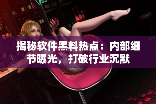 揭秘軟件黑料熱點(diǎn)：內(nèi)部細(xì)節(jié)曝光，打破行業(yè)沉默