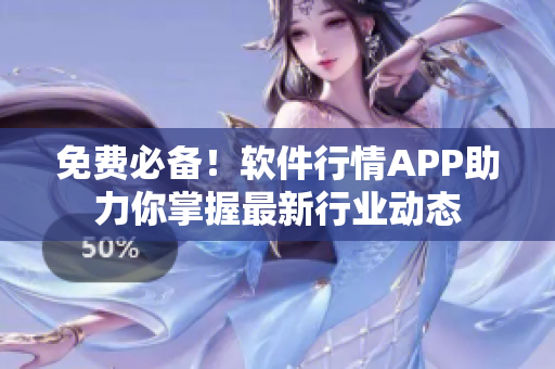 免費必備！軟件行情APP助力你掌握最新行業(yè)動態(tài)