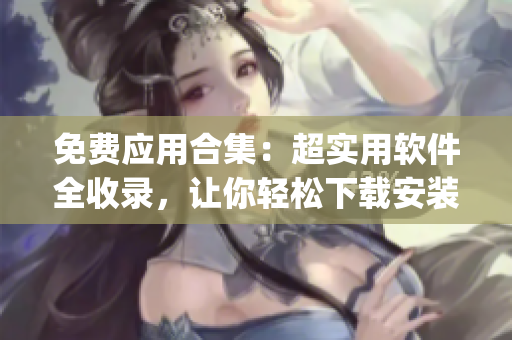 免費應用合集：超實用軟件全收錄，讓你輕松下載安裝短視頻app