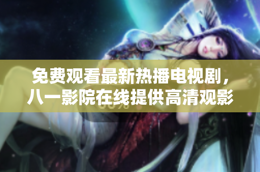 免費(fèi)觀看最新熱播電視劇，八一影院在線提供高清觀影體驗