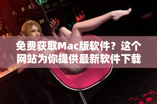 免費獲取Mac版軟件？這個網站為你提供最新軟件下載！