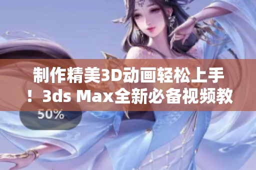 制作精美3D動(dòng)畫輕松上手！3ds Max全新必備視頻教程來襲！