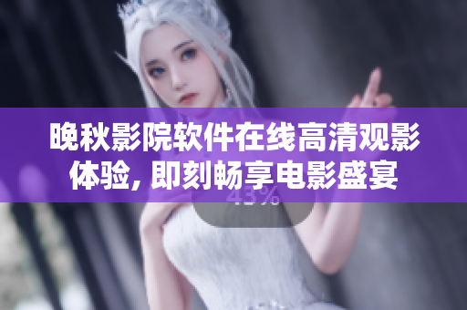 晚秋影院軟件在線高清觀影體驗, 即刻暢享電影盛宴