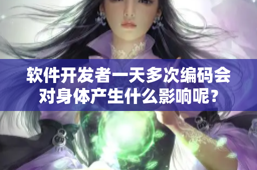 軟件開發(fā)者一天多次編碼會對身體產(chǎn)生什么影響呢？