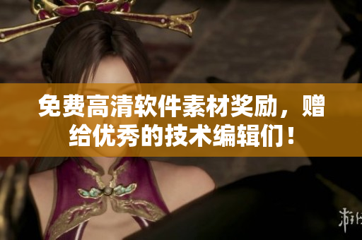 免費高清軟件素材獎勵，贈給優(yōu)秀的技術(shù)編輯們！