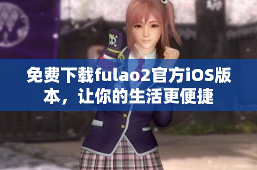 免費(fèi)下載fulao2官方iOS版本，讓你的生活更便捷