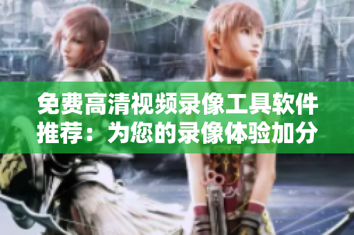 免費高清視頻錄像工具軟件推薦：為您的錄像體驗加分！
