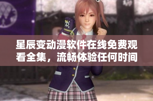 星辰變動漫軟件在線免費觀看全集，流暢體驗任何時間任何地點