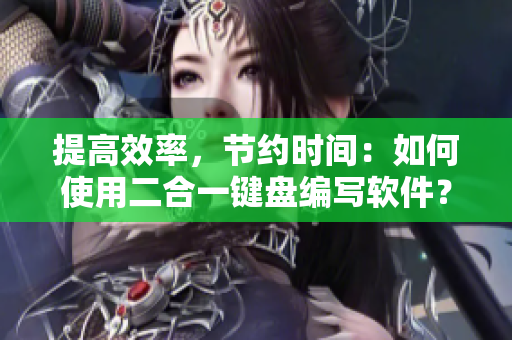 提高效率，節(jié)約時(shí)間：如何使用二合一鍵盤(pán)編寫(xiě)軟件？