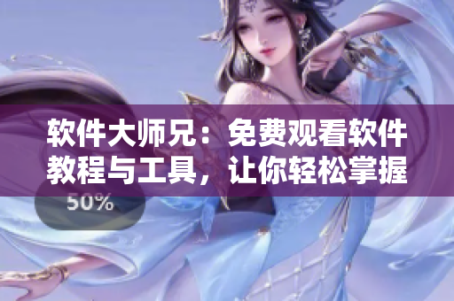軟件大師兄：免費(fèi)觀看軟件教程與工具，讓你輕松掌握編程技能